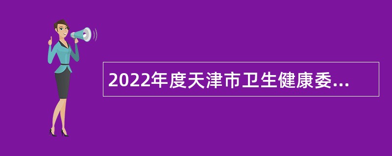 2022年度天津市卫生健康委员会所属天津市第二人民医院第二批次招聘公告