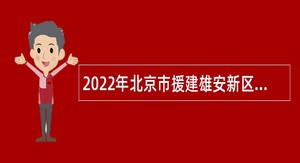 2022年北京市援建雄安新区交钥匙项目小学面向全国招聘教师公告