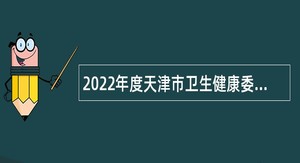 2022年度天津市卫生健康委员会所属天津市第四中心医院第二批次招聘公告