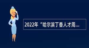 2022年“哈尔滨丁香人才周”哈尔滨市卫生健康委员会所属事业单位引才招聘工作人员公告