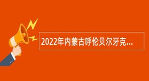 2022年内蒙古呼伦贝尔牙克石市事业单位第二次引进人才公告