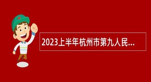 2023上半年杭州市第九人民医院招聘高层次、紧缺专业人才公告
