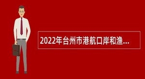 2022年台州市港航口岸和渔业管理局编外用工招聘公告