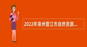 2022年泉州晋江市自然资源局招聘公告