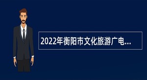 2022年衡阳市文化旅游广电体育局直属事业单位招聘公告