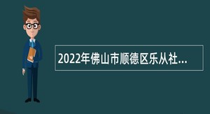 2022年佛山市顺德区乐从社区卫生服务中心招聘编制外非卫技工作人员公告