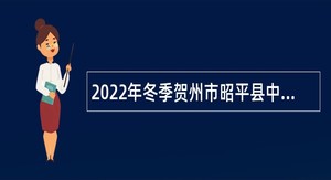 2022年冬季贺州市昭平县中小学（幼儿园）教师招聘公告
