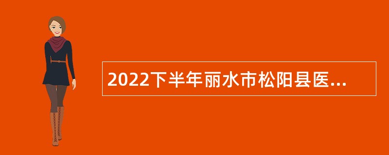 2022下半年丽水市松阳县医疗卫生单位、松阳县中医药研究所线上招聘医疗卫生专业技术人员公告