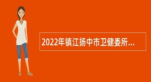 2022年镇江扬中市卫健委所属事业单位第二次招聘编外人员公告