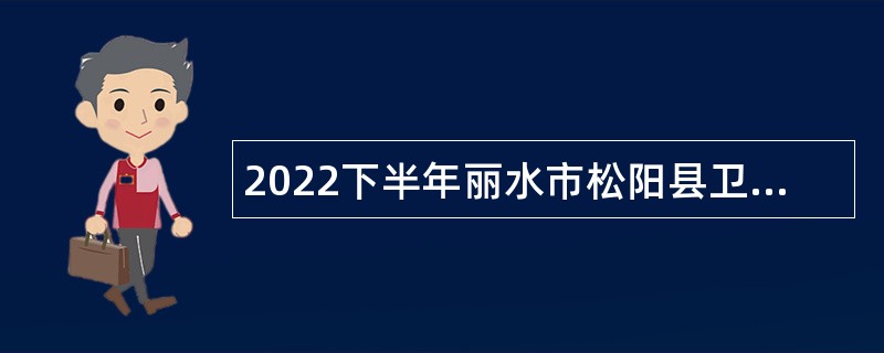 2022下半年丽水市松阳县卫健系统招聘编外用工人员公告