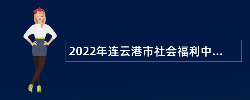 2022年连云港市社会福利中心招聘专业技术人员公告