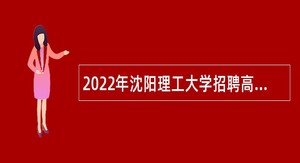 2022年沈阳理工大学招聘高层次人才公告（第三批）