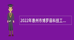 2022年惠州市博罗县科技工业和信息化局招聘编外专业人才公告