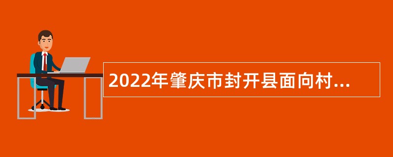 2022年肇庆市封开县面向村（社区）党组织书记、村“两委”干部及社区工作者招聘事业单位工作人员公告