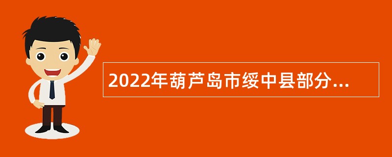 2022年葫芦岛市绥中县部分事业单位招聘高层次优秀人才公告