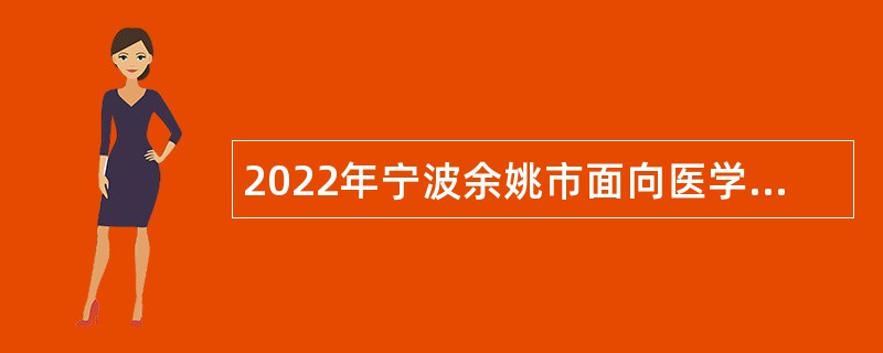 2022年宁波余姚市面向医学类紧缺专业研究生招聘卫技事业人员公告