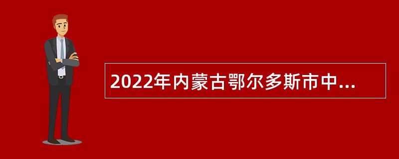 2022年内蒙古鄂尔多斯市中医医院招聘简章