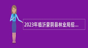 2023年临沂蒙阴县林业局招聘派遣工作人员简章