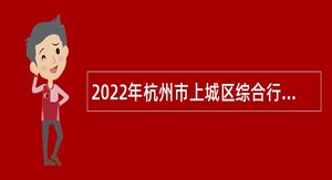 2022年杭州市上城区综合行政执法大队编外招聘公告