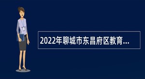 2022年聊城市东昌府区教育事业单位第二次引进优秀人才公告