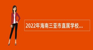 2022年海南三亚市直属学校招聘教师公告（第1号）