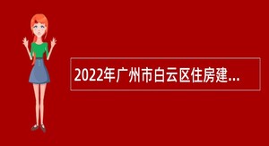 2022年广州市白云区住房建设和交通局第二批政府雇员招聘公告