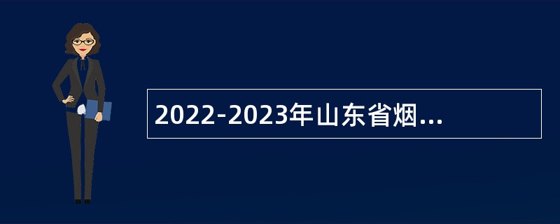 2022-2023年山东省烟台护士学校高层次急需岗位招聘公告
