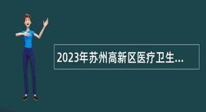 2023年苏州高新区医疗卫生机构招聘公告