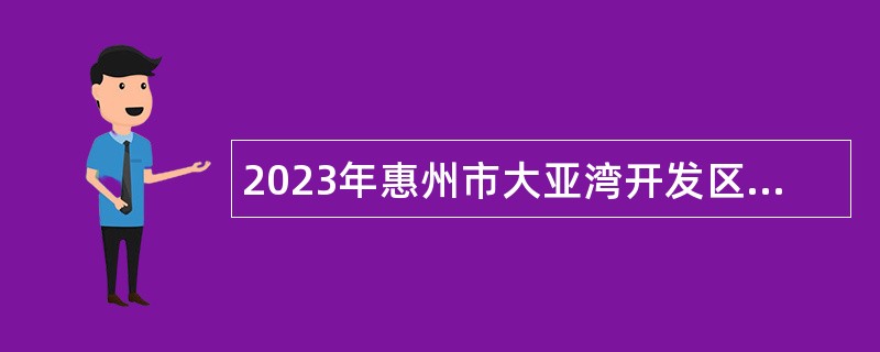 2023年惠州市大亚湾开发区公共就业（人才）服务中心考核选聘社会事务协管员公告