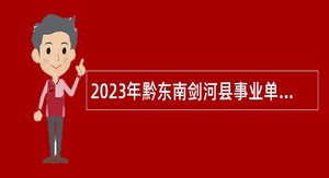 2023年黔东南剑河县事业单位急需紧缺人才引进公告