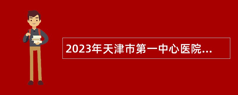 2023年天津市第一中心医院护理岗位人事代理职工招聘公告