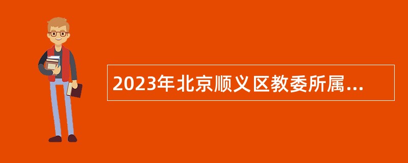 2023年北京顺义区教委所属事业单位面向应届毕业生招聘教师公告