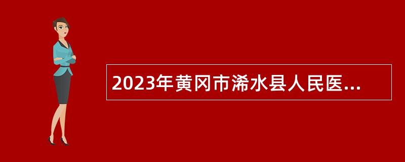 2023年黄冈市浠水县人民医院专项招聘专业技术人员公告