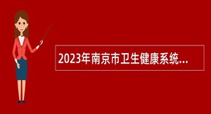 2023年南京市卫生健康系统部分事业单位招聘卫技人员公告