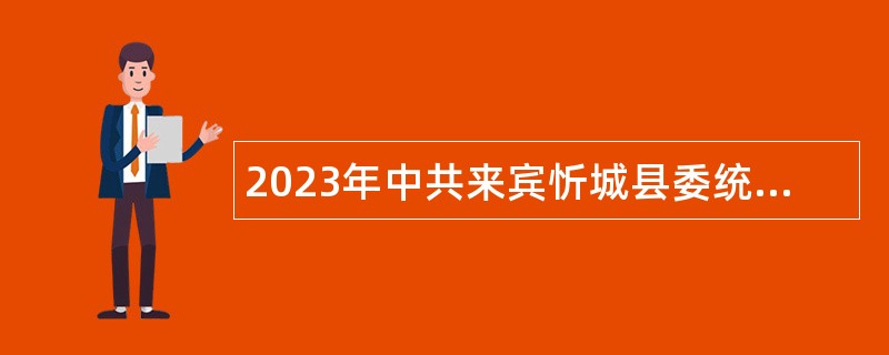 2023年中共来宾忻城县委统战部招聘编外聘用人员公告