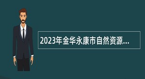 2023年金华永康市自然资源和规划局招聘编外人员公告