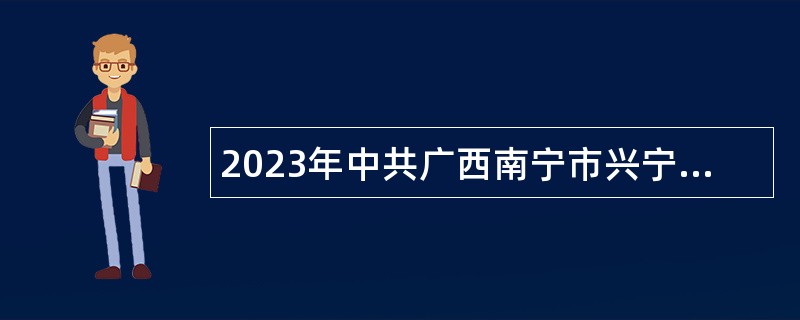 2023年中共广西南宁市兴宁区委员会全面深化改革委员会办公室招聘公告（广西）