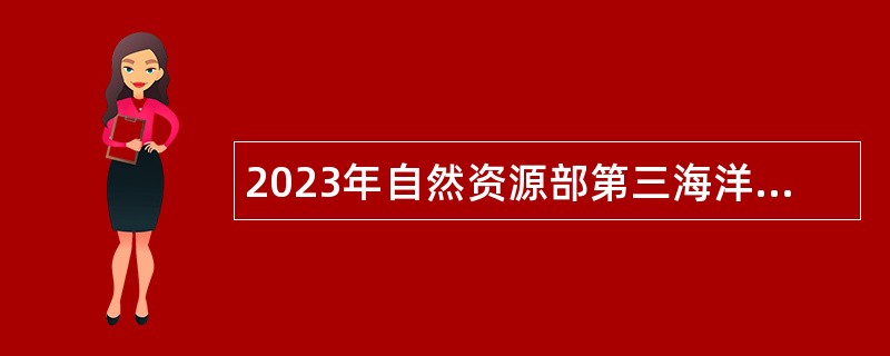 2023年自然资源部第三海洋研究所招聘应届硕士毕业生公告