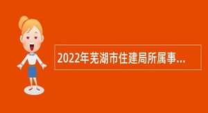 2022年芜湖市住建局所属事业单位招聘编外工作人员公告