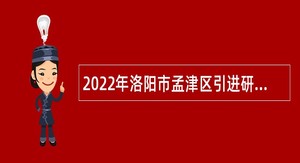 2022年洛阳市孟津区引进研究生学历人才公告