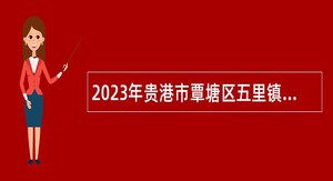 2023年贵港市覃塘区五里镇人民政府招聘就业协理人员公告