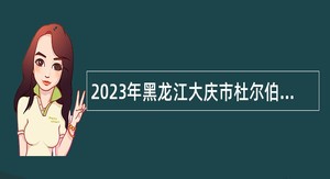 2023年黑龙江大庆市杜尔伯特蒙古族自治县部分事业单位招聘工作人员公告