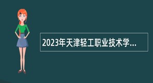 2023年天津轻工职业技术学院（第一批）招聘专业技术人员公告
