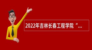 2022年吉林长春工程学院“绿色通道”招聘公告（10号）