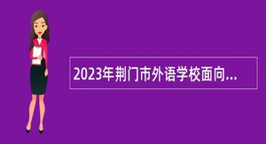 2023年荆门市外语学校面向部分大学毕业分配生专项招聘公办教师公告