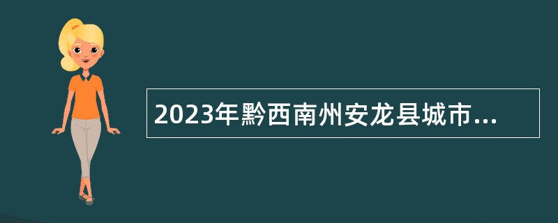 2023年黔西南州安龙县城市管理综合行政执法局招聘办公室工作人员公告