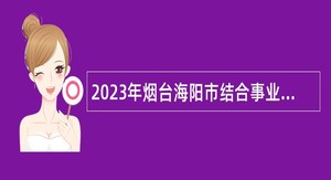 2023年烟台海阳市结合事业单位招聘征集本科及以上学历毕业生入伍公告
