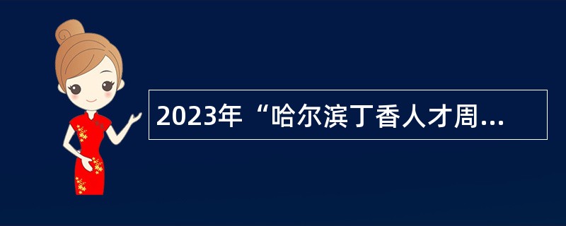 2023年“哈尔滨丁香人才周”哈尔滨职业技术学院引才招聘高层次人才（博士）公告