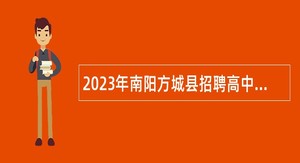 2023年南阳方城县招聘高中阶段教师公告
