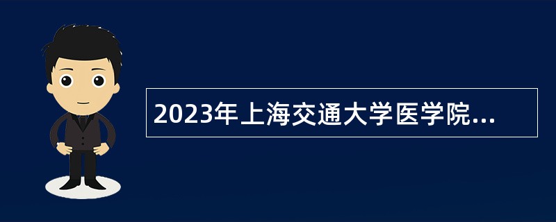 2023年上海交通大学医学院附属上海儿童医学中心（国家儿童医学中心）招聘工作人员公告